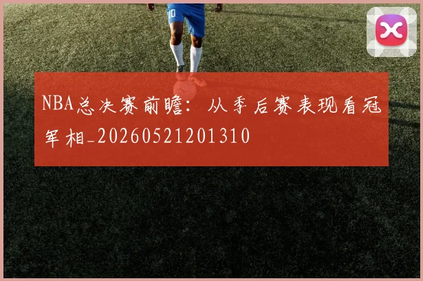 NBA总决赛前瞻:从季后赛表现看冠军相_20260521201310
