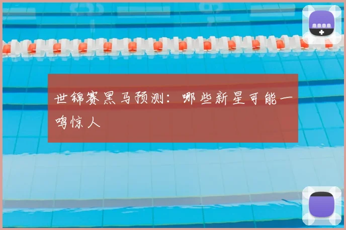 世锦赛黑马预测：哪些新星可能一鸣惊人