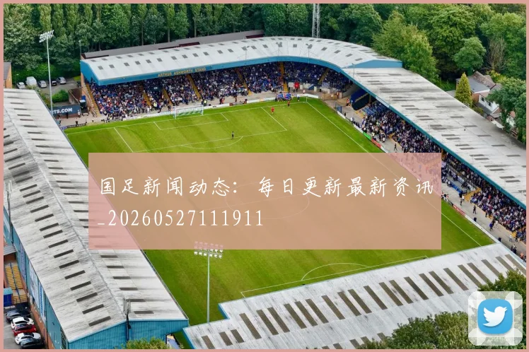 国足新闻动态：每日更新最新资讯_20260527111911