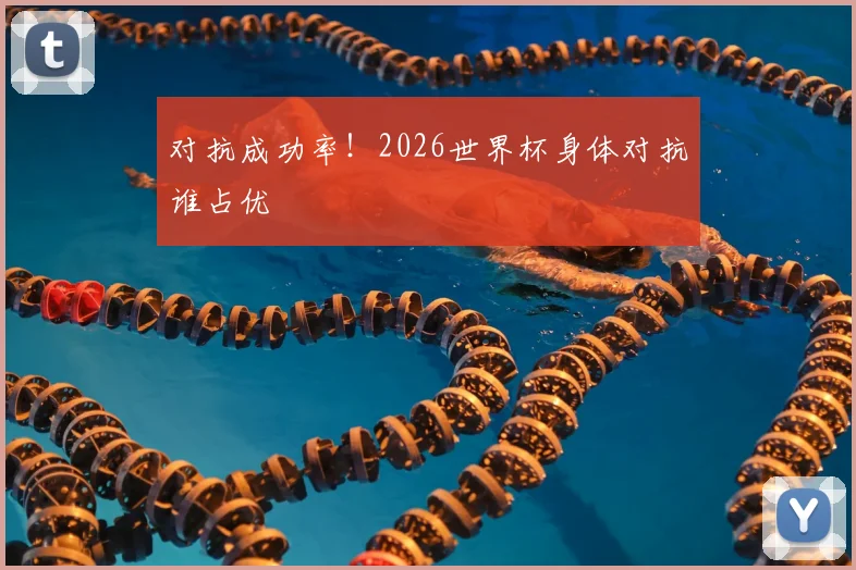 对抗成功率!2026世界杯身体对抗谁占优