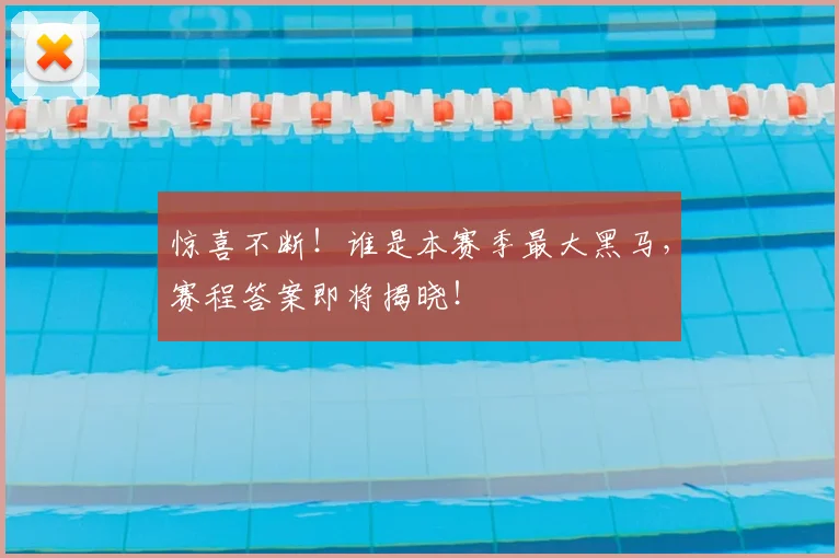 惊喜不断！谁是本赛季最大黑马，赛程答案即将揭晓！