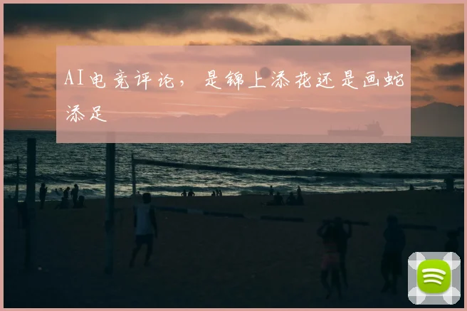 AI电竞评论，是锦上添花还是画蛇添足