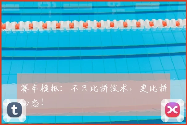 赛车模拟：不只比拼技术，更比拼心态！