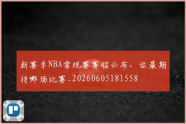 新赛季NBA常规赛赛程公布，你最期待哪场比赛_20260605181558