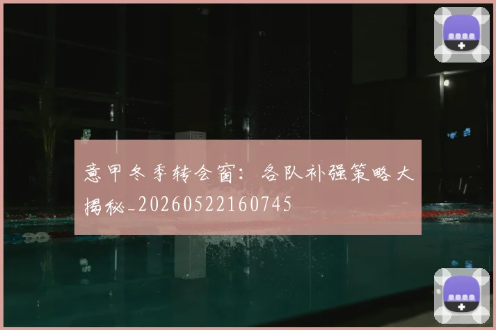 意甲冬季转会窗：各队补强策略大揭秘_20260522160745