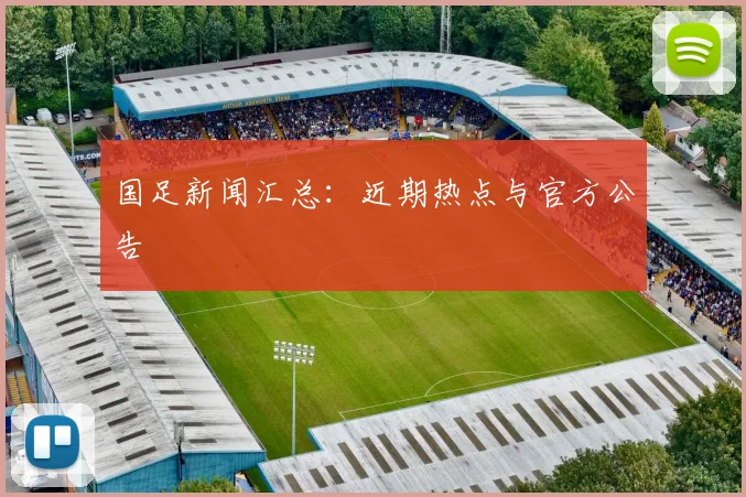 国足新闻汇总：近期热点与官方公告