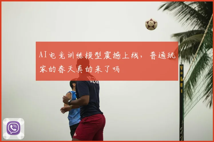 AI电竞训练模型震撼上线，普通玩家的春天真的来了吗
