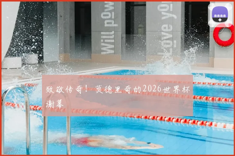 致敬传奇！莫德里奇的2026世界杯谢幕