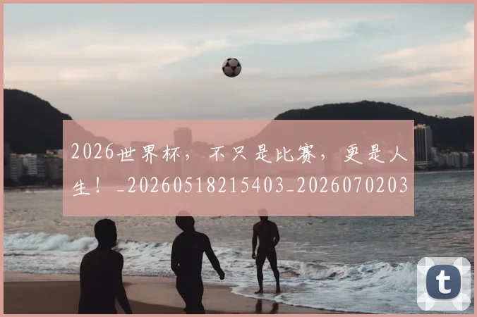 2026世界杯，不只是比赛，更是人生！_20260518215403_20260702033932