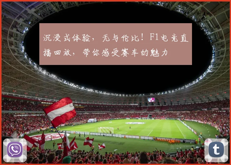 沉浸式体验，无与伦比！F1电竞直播回放，带你感受赛车的魅力