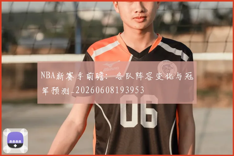 NBA新赛季前瞻：各队阵容变化与冠军预测_20260608193953