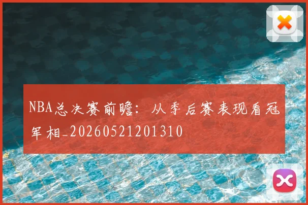 NBA总决赛前瞻：从季后赛表现看冠军相_20260521201310