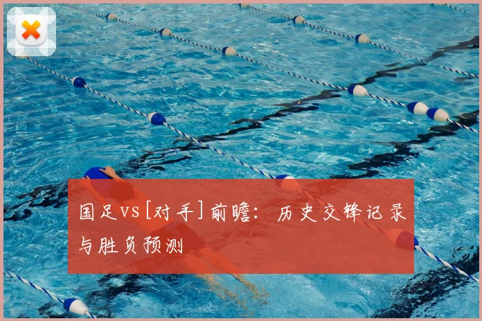 国足vs[对手]前瞻：历史交锋记录与胜负预测
